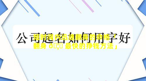 短时间内迅速翻身的命格「翻身 🦁 最快的挣钱方法」